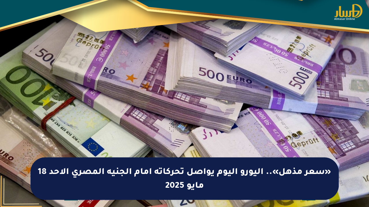 «سعر مذهل».. اليورو اليوم يواصل تحركاته أمام الجنيه المصري الأحد 18 مايو 2025